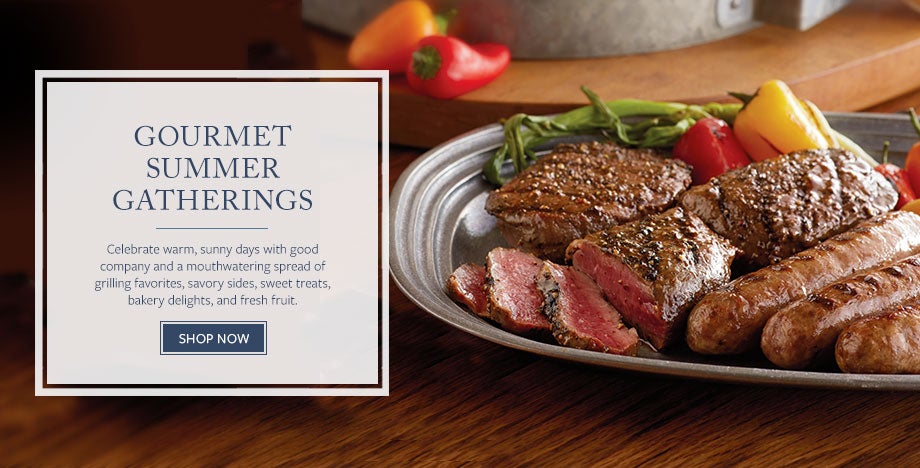 GOURMET SUMMER GATHERINGS Celebrate warm, sunny days with good company and a mouthwatering spread of grilling favorites, savory sides, sweet treats, bakery delights, and fresh fruit. SHOP NOW